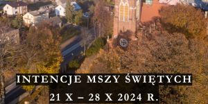 INTENCJE MSZY ŚWIĘTYCH 21 X – 28 X 2024 r.