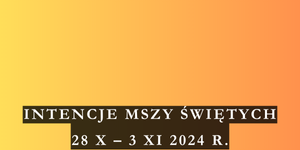 INTENCJE MSZY ŚWIĘTYCH 28 X – 3 XI 2024 r.