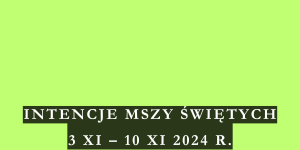 INTENCJE MSZY ŚWIĘTYCH 3 XI – 10 XI 2024 r.