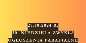 OGŁOSZENIA DUSZPASTERSKIE – 30 NIEDZIELA ZWYKŁA – ROCZNICA POŚWIĘCENIA KOŚCIOŁA – 27.10.2024 R.