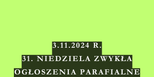 OGŁOSZENIA DUSZPASTERSKIE – 31. NIEDZIELA ZWYKŁA – 3.11.2024 R.