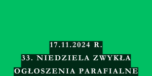 OGŁOSZENIA DUSZPASTERSKIE – 33. NIEDZIELA ZWYKŁA – 17.11.2024 R.