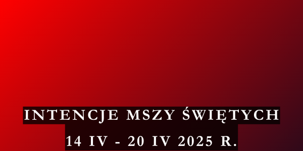 Intencje Mszy Świętych 14 IV – 20 IV 2025 r.