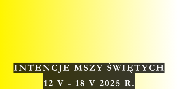 Intencje Mszy Świętych 12 V – 18 V 2025 r.