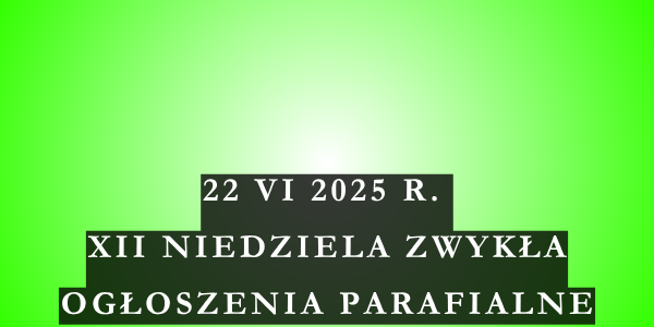 Ogłoszenia duszpasterskie 12. Niedziela Zwykła – 22.06.2025 r.