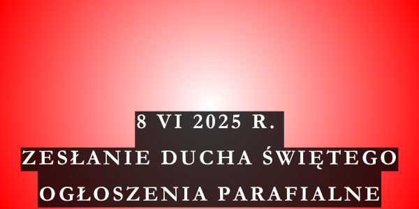 Ogłoszenie duszpasterskie Uroczystość Zesłania Ducha Świętego – 8.06.2025 r.