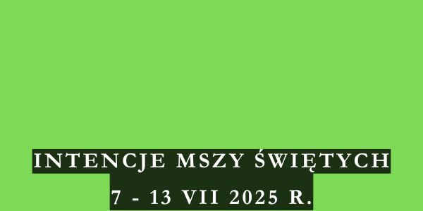 Intencje Mszy Świętych 7 – 13 VII 2025