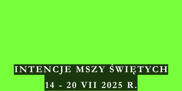 Intencje Mszy Świętych 14 – 20 VII 2025